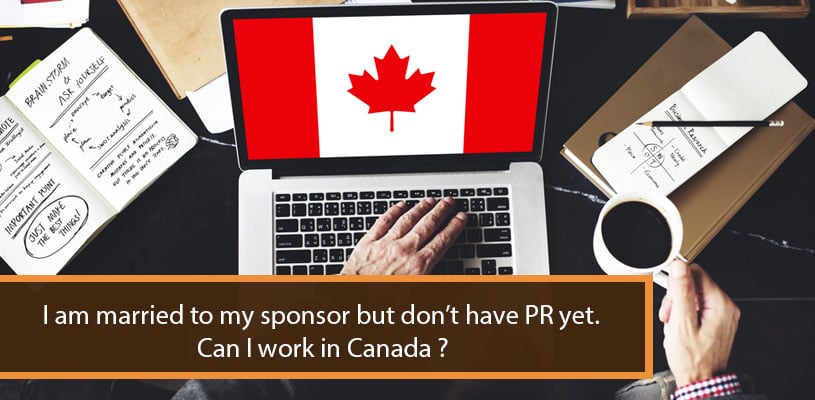 I am married to my sponsor but don’t have PR yet. Can I work in Canada