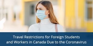 Travel Restrictions for Foreign Students and Workers in Canada Due to the Coronavirus